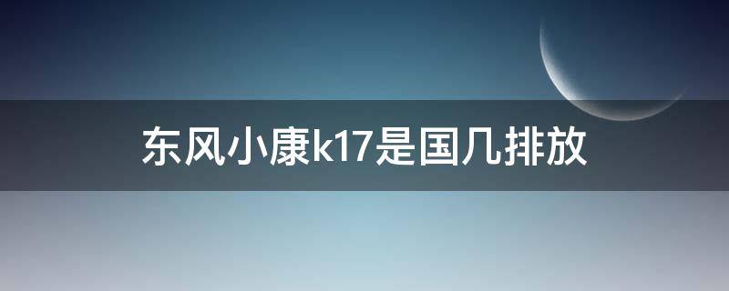 东风小康k17是国几排放