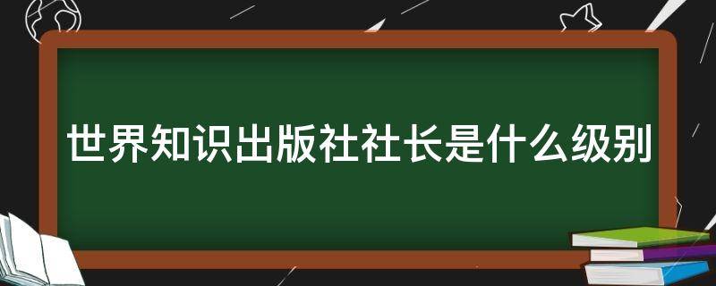 世界知识出版社社长是什么级别