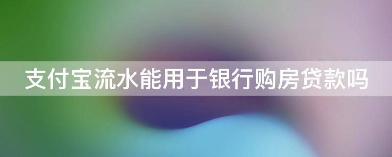 支付宝流水能用于银行购房贷款吗