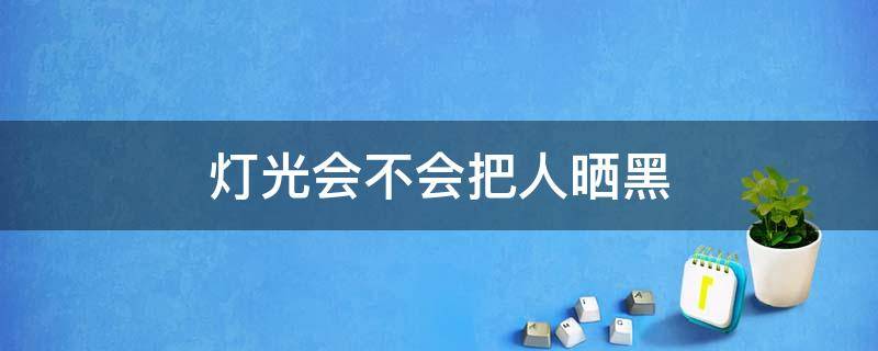 灯光会不会把人晒黑