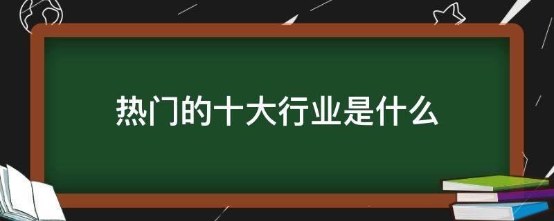 热门的十大行业是什么