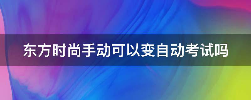 东方时尚手动可以变自动考试吗