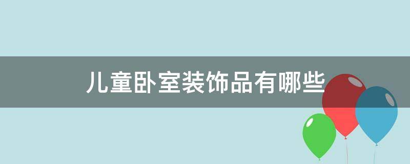 儿童卧室装饰品有哪些