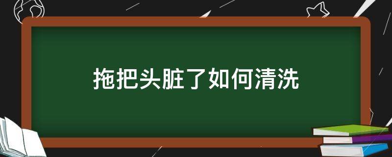 拖把头脏了如何清洗