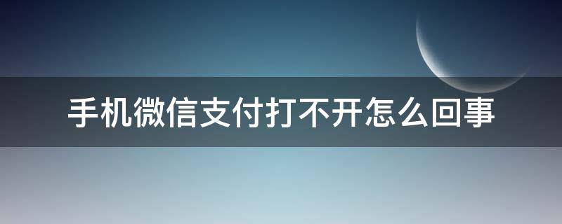 手机微信支付打不开怎么回事