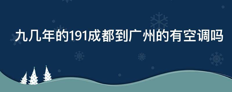 九几年的191成都到广州的有空调吗