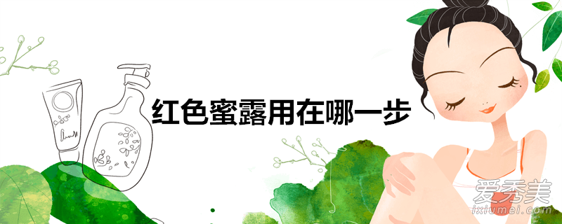 红色蜜露用在哪一步-墨子百科 红色蜜露用在哪一步