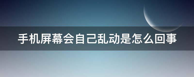 手机屏幕会自己乱动是怎么回事