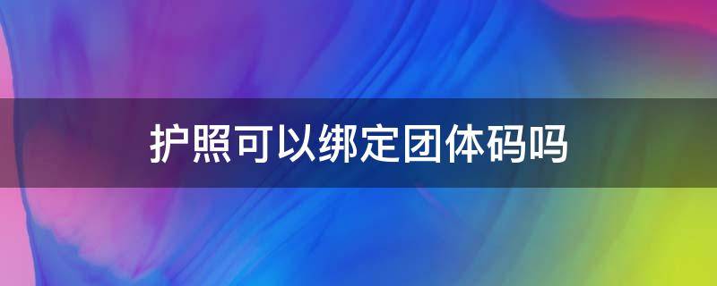 护照可以绑定团体码吗