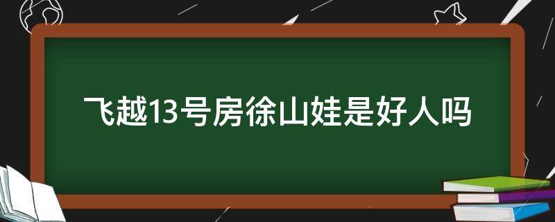 飞越13号房徐山娃是好人吗