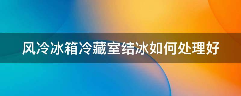 风冷冰箱冷藏室结冰如何处理好