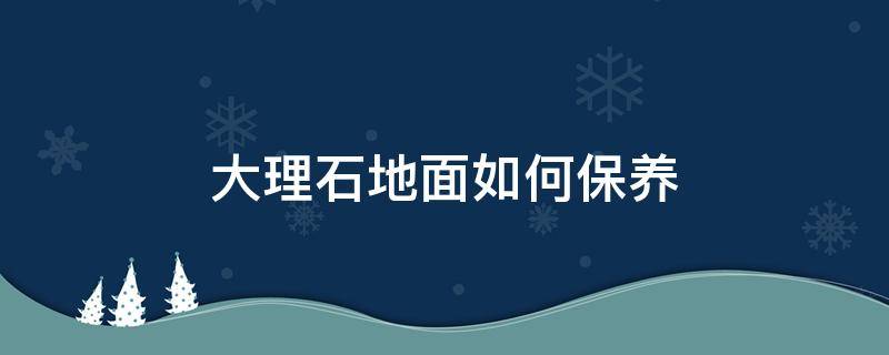 大理石地面如何保养