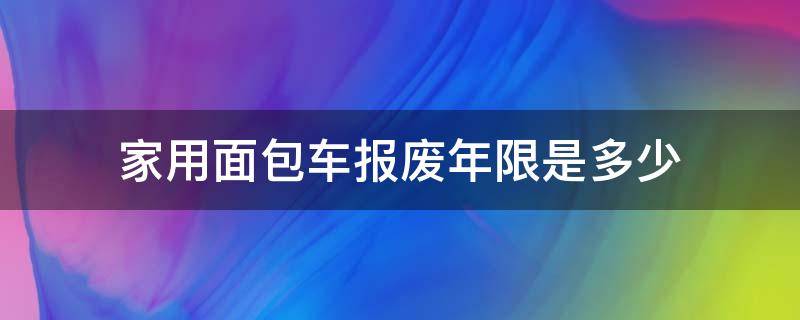 家用面包车报废年限是多少