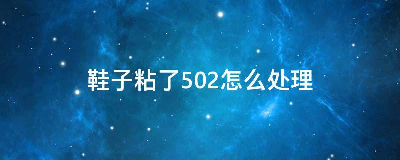 鞋子粘了502怎么处理