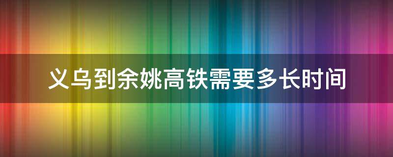 义乌到余姚高铁需要多长时间