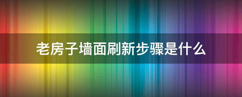 老房子墙面刷新步骤是什么