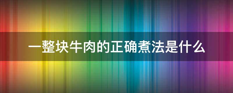 一整块牛肉的正确煮法是什么