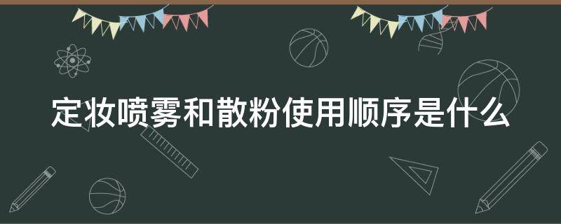 定妆喷雾和散粉使用顺序是什么