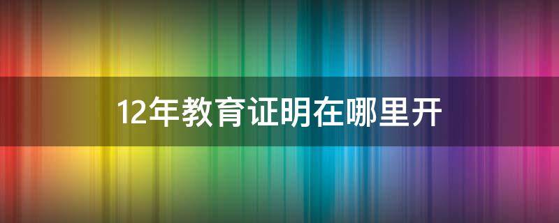 12年教育证明在哪里开