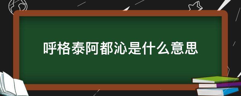 呼格泰阿都沁是什么意思