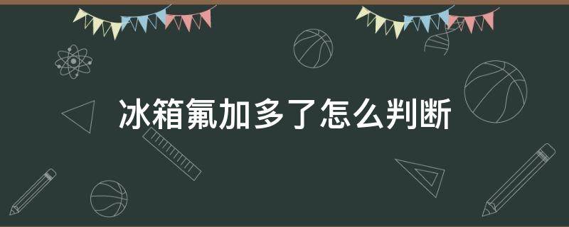 冰箱氟加多了怎么判断