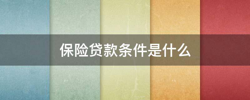 保险贷款条件是什么-墨子百科 保险贷款条件是什么