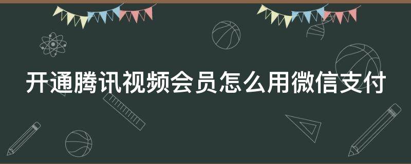 开通腾讯视频会员怎么用微信支付