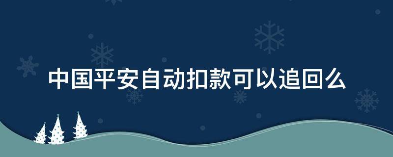 中国平安自动扣款可以追回么