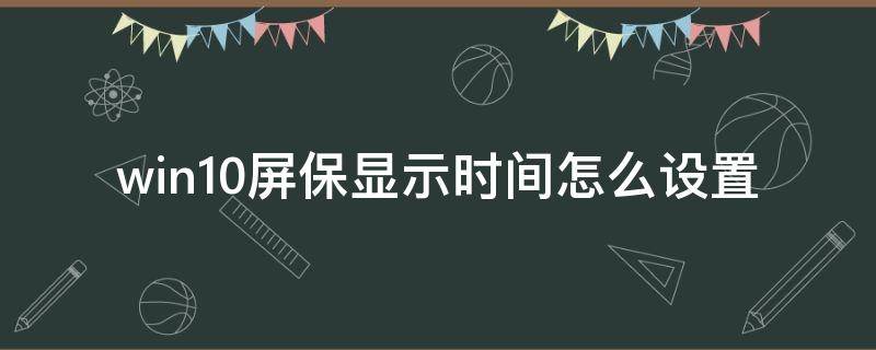 win10屏保显示时间怎么设置