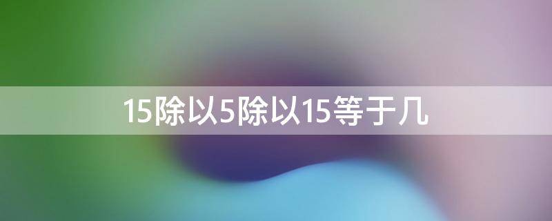 15除以5除以15等于几