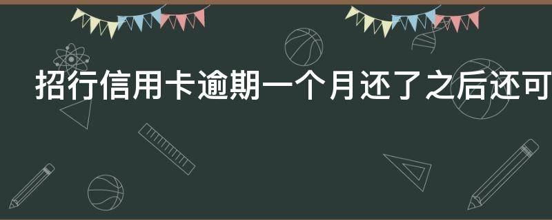 招行信用卡逾期一个月还了之后还可以用吗