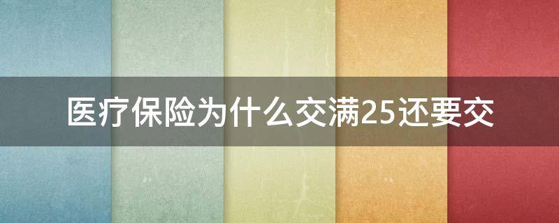 医疗保险为什么交满25还要交