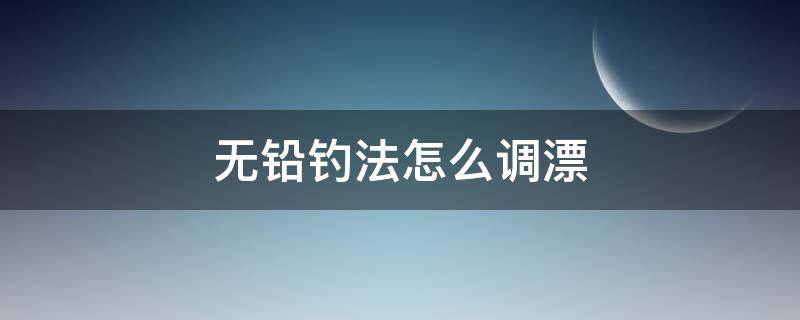 无铅钓法怎么调漂