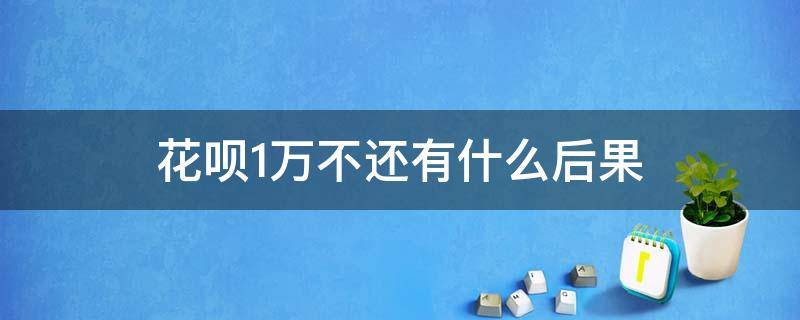 花呗1万不还有什么后果