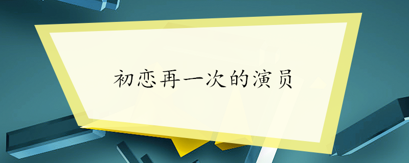 初恋再一次的演员