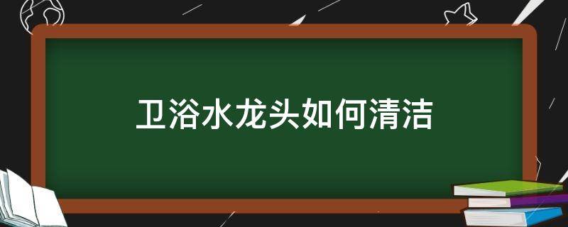 卫浴水龙头如何清洁