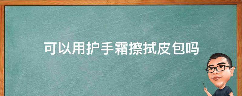 可以用护手霜擦拭皮包吗