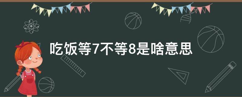 吃饭等7不等8是啥意思