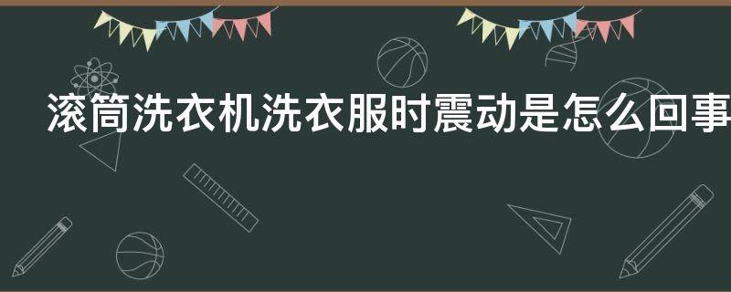 滚筒洗衣机洗衣服时震动是怎么回事