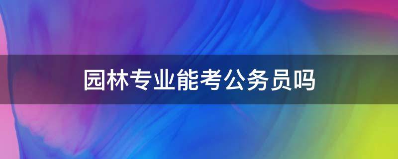 园林专业能考公务员吗