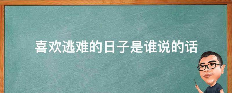 喜欢逃难的日子是谁说的话