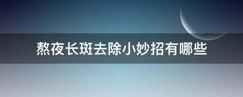 熬夜长斑去除小妙招有哪些