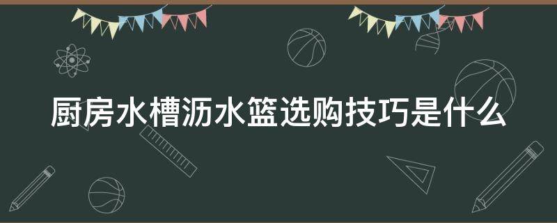 厨房水槽沥水篮选购技巧是什么