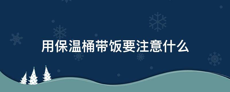 用保温桶带饭要注意什么