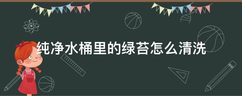 纯净水桶里的绿苔怎么清洗