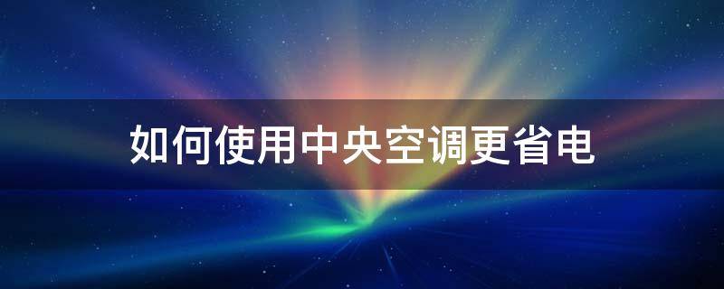 如何使用中央空调更省电