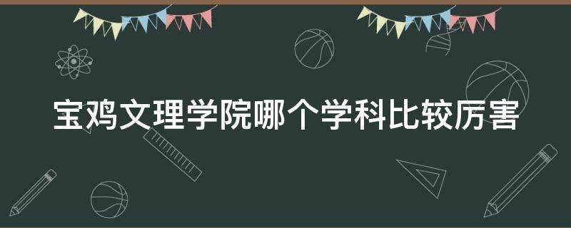 宝鸡文理学院哪个学科比较厉害