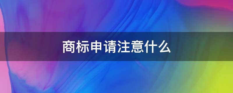 商标申请注意什么