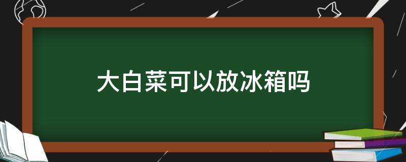 大白菜可以放冰箱吗