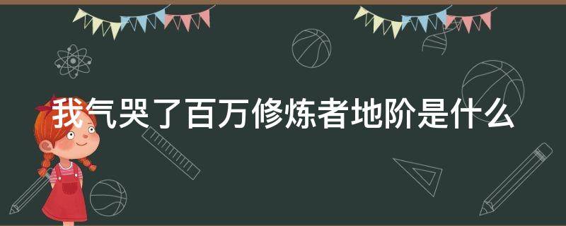 我气哭了百万修炼者地阶是什么